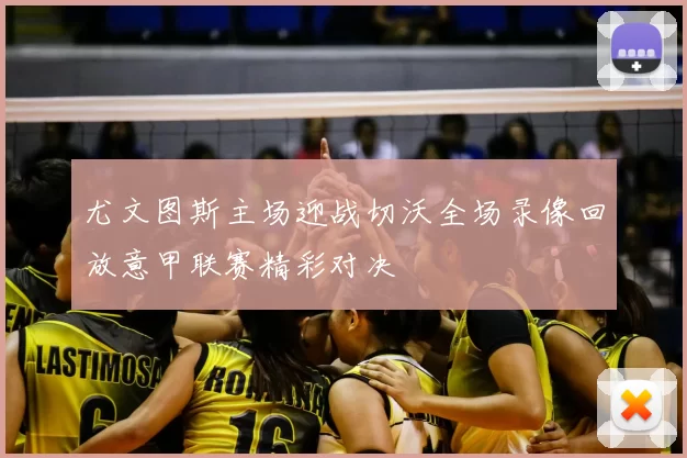 尤文图斯主场迎战切沃全场录像回放意甲联赛精彩对决