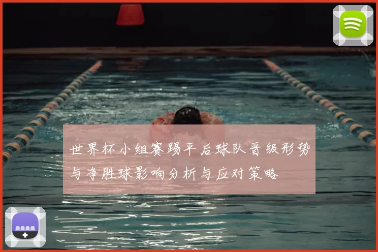 世界杯小组赛踢平后球队晋级形势与净胜球影响分析与应对策略