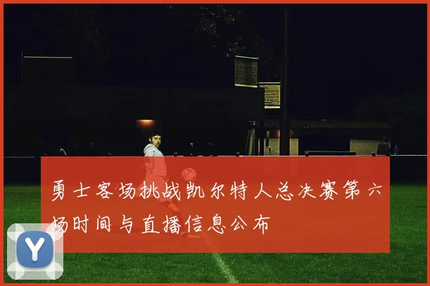 勇士客场挑战凯尔特人总决赛第六场时间与直播信息公布