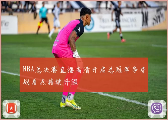 NBA总决赛直播高清开启总冠军争夺战看点持续升温
