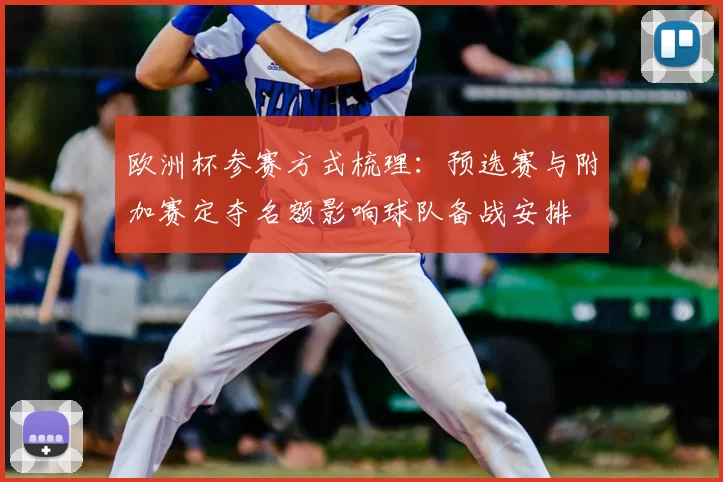 欧洲杯参赛方式梳理：预选赛与附加赛定夺名额影响球队备战安排
