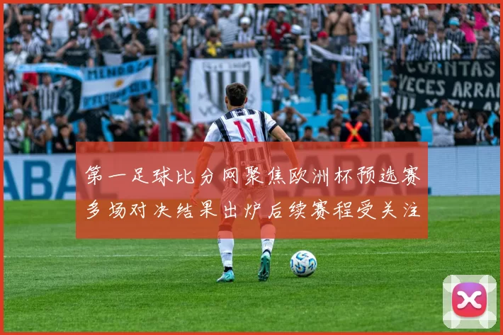 第一足球比分网聚焦欧洲杯预选赛多场对决结果出炉后续赛程受关注