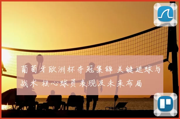 葡萄牙欧洲杯夺冠集锦 关键进球与战术 核心球员表现及未来布局