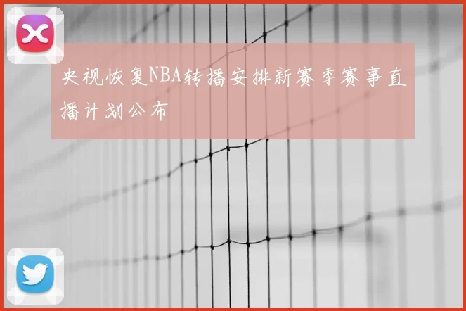 央视恢复NBA转播安排新赛季赛事直播计划公布