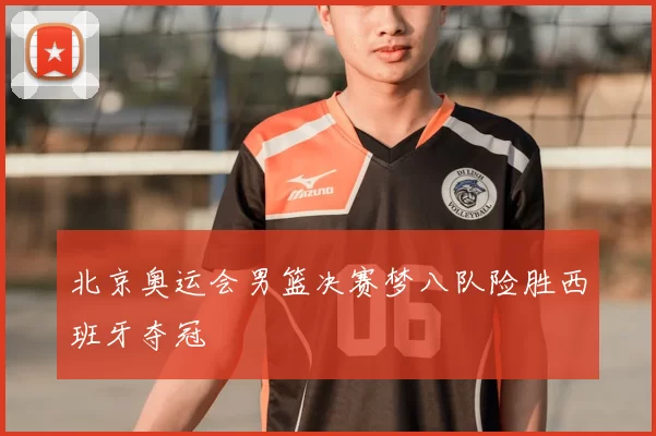 北京奥运会男篮决赛梦八队险胜西班牙夺冠