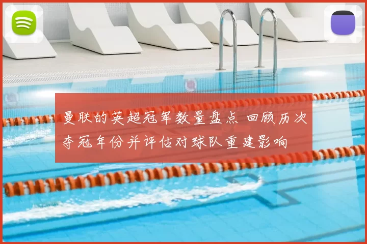 曼联的英超冠军数量盘点 回顾历次夺冠年份并评估对球队重建影响