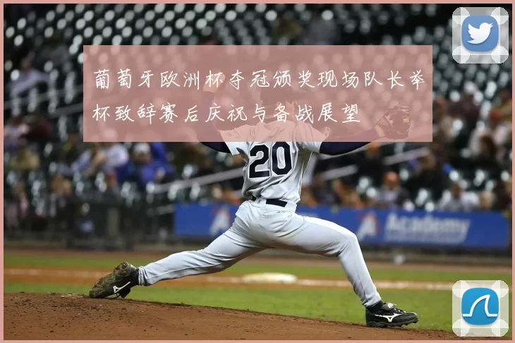 葡萄牙欧洲杯夺冠颁奖现场队长举杯致辞赛后庆祝与备战展望