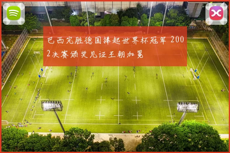 巴西完胜德国捧起世界杯冠军 2002决赛颁奖见证王朝加冕