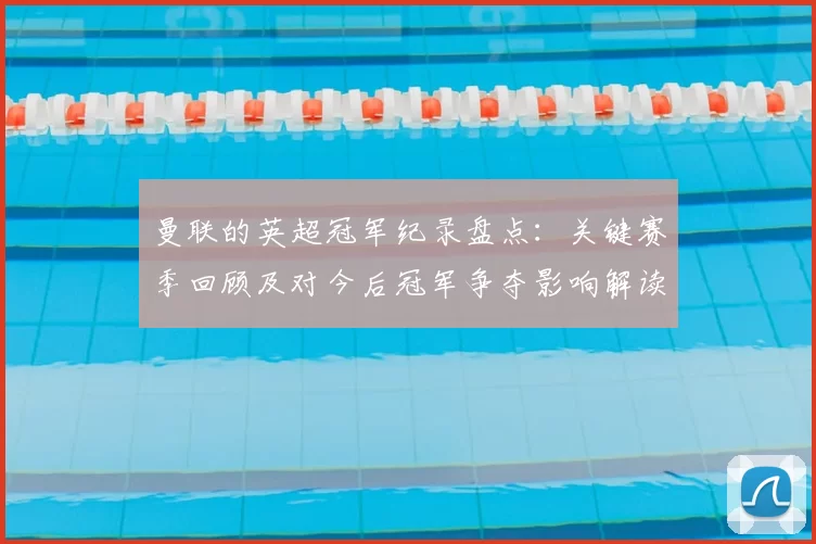 曼联的英超冠军纪录盘点：关键赛季回顾及对今后冠军争夺影响解读