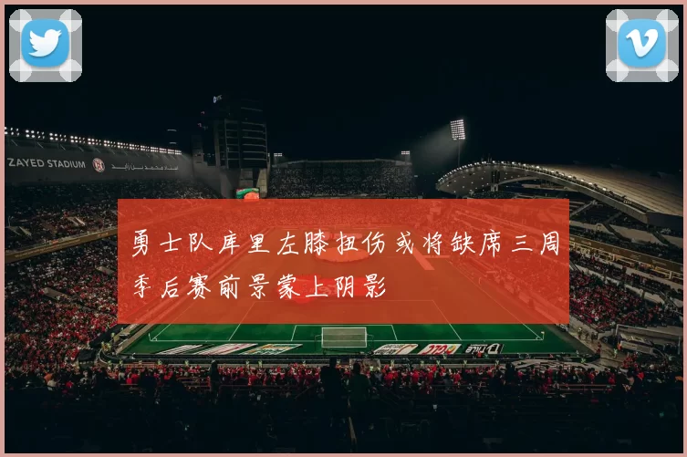 勇士队库里左膝扭伤或将缺席三周季后赛前景蒙上阴影