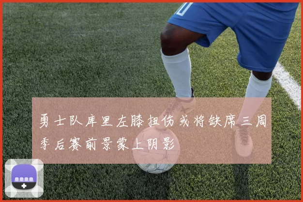 勇士队库里左膝扭伤或将缺席三周季后赛前景蒙上阴影