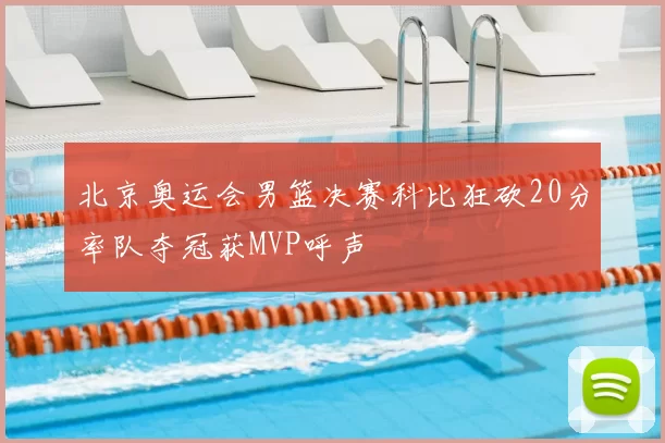 北京奥运会男篮决赛科比狂砍20分率队夺冠获MVP呼声