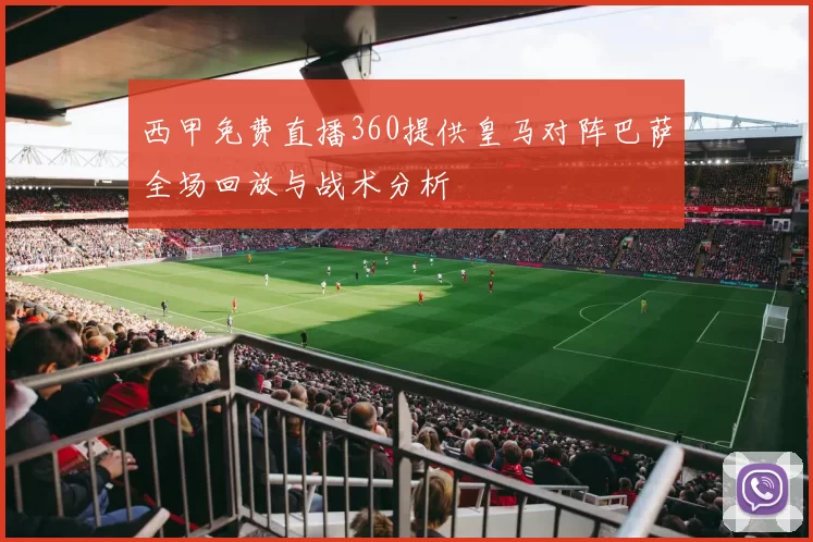 西甲免费直播360提供皇马对阵巴萨全场回放与战术分析