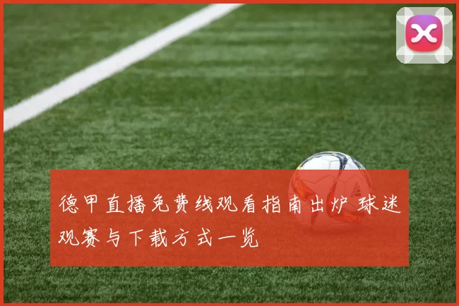 德甲直播免费线观看指南出炉 球迷观赛与下载方式一览