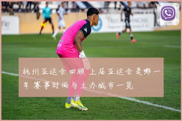 杭州亚运会回顾 上届亚运会是哪一年 赛事时间与主办城市一览